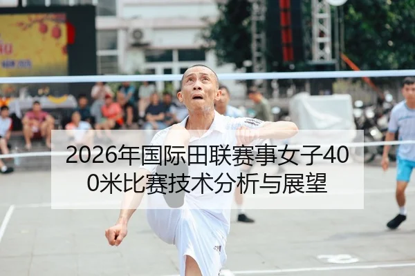 2026年国际田联赛事女子400米比赛技术分析与展望