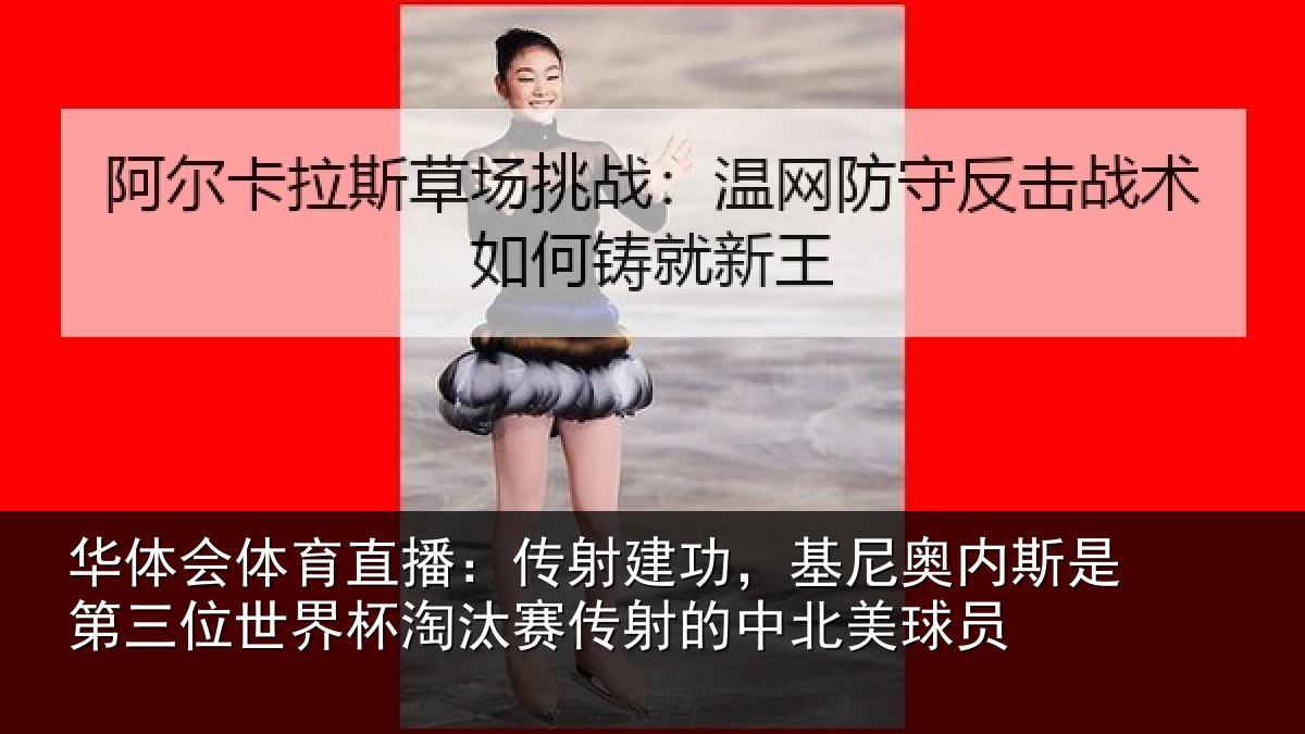华体会体育直播：传射建功，基尼奥内斯是第三位世界杯淘汰赛传射的中北美球员
