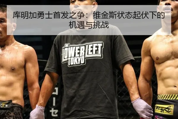 库明加勇士首发之争：维金斯状态起伏下的机遇与挑战