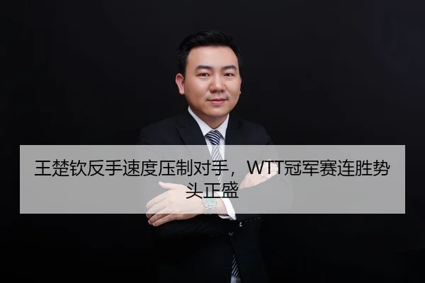 王楚钦反手速度压制对手，WTT冠军赛连胜势头正盛