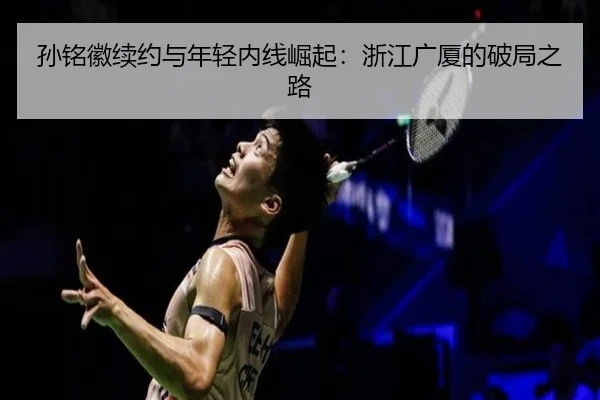 孙铭徽续约与年轻内线崛起：浙江广厦的破局之路