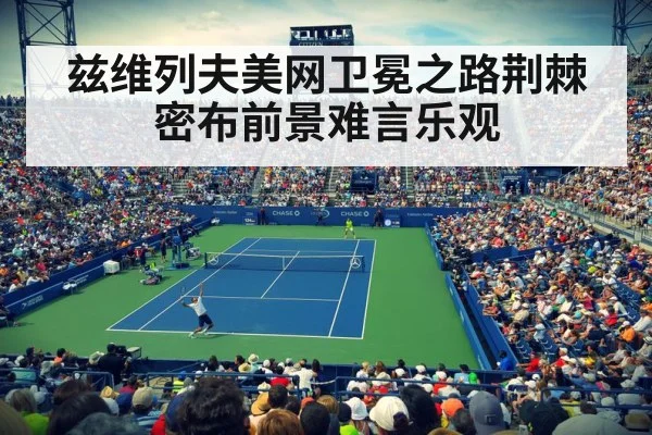 兹维列夫美网卫冕之路荆棘密布前景难言乐观