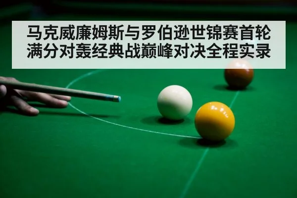 马克威廉姆斯与罗伯逊世锦赛首轮满分对轰经典战巅峰对决全程实录