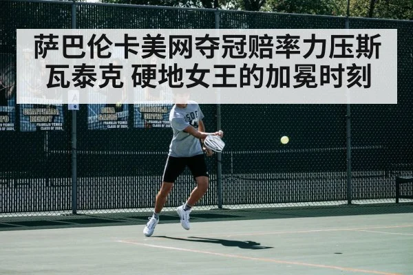 萨巴伦卡美网夺冠赔率力压斯瓦泰克 硬地女王的加冕时刻