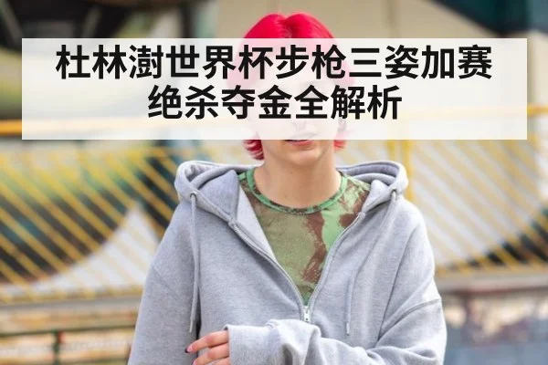 杜林澍世界杯步枪三姿加赛绝杀夺金全解析